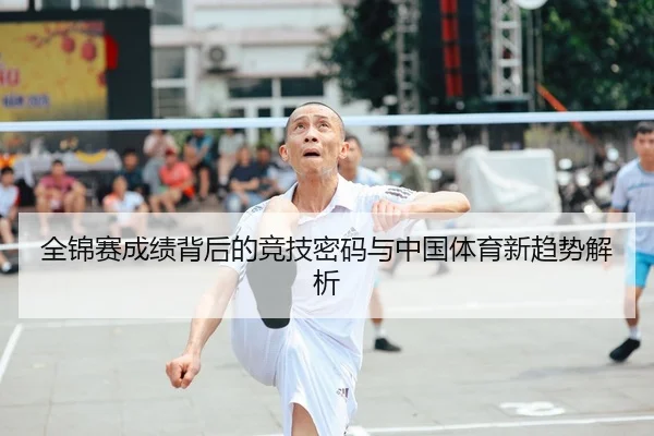 全锦赛成绩背后的竞技密码与中国体育新趋势解析
