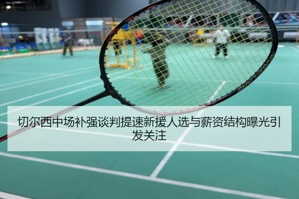 切尔西中场补强谈判提速新援人选与薪资结构曝光引发关注